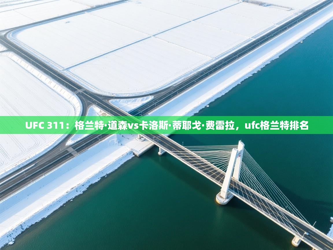 爱游戏体育在线登录-UFC 311:格兰特·道森vs卡洛斯·蒂耶戈·费雷拉,ufc格兰特排名 第3张