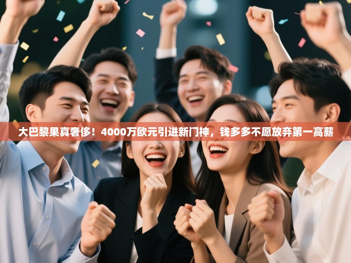 爱游戏平台-大巴黎果真奢侈！4000万欧元引进新门神，钱多多不愿放弃第一高薪  第2张