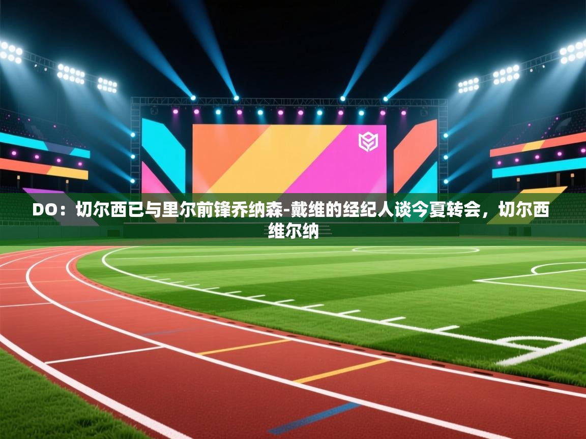 爱游戏体育官网-DO:切尔西已与里尔前锋乔纳森-戴维的经纪人谈今夏转会,切尔西 维尔纳 第1张