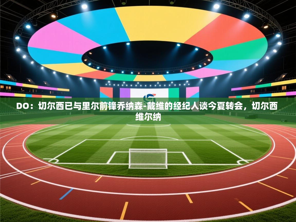 爱游戏体育官网-DO:切尔西已与里尔前锋乔纳森-戴维的经纪人谈今夏转会,切尔西 维尔纳 第4张