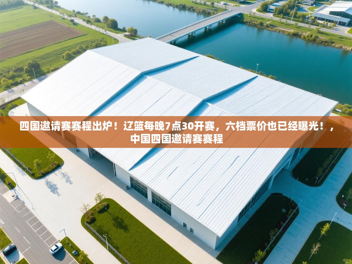 爱游戏体育全站入口-四国邀请赛赛程出炉!辽篮每晚7点30开赛,六档票价也已经曝光!,中国四国邀请赛赛程 第2张