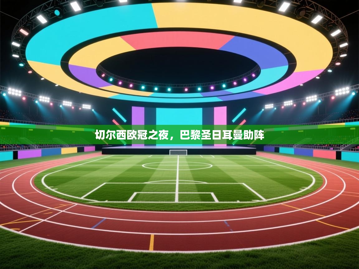 爱游戏娱乐赞助罗马02-切尔西欧冠之夜，巴黎圣日耳曼助阵  第1张