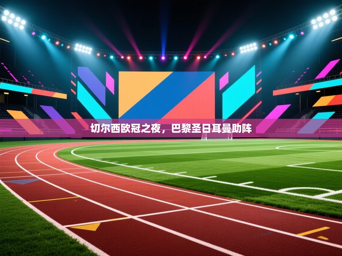 爱游戏娱乐赞助罗马02-切尔西欧冠之夜，巴黎圣日耳曼助阵  第2张