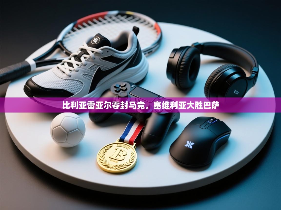 爱游戏体育入口app-比利亚雷亚尔零封马竞，塞维利亚大胜巴萨  第3张