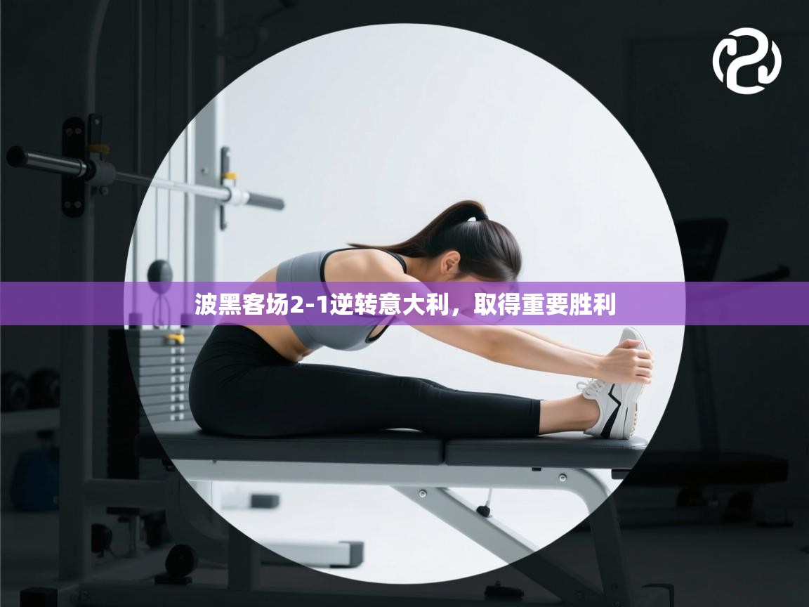 体育互动直播网-波黑客场2-1逆转意大利，取得重要胜利  第3张