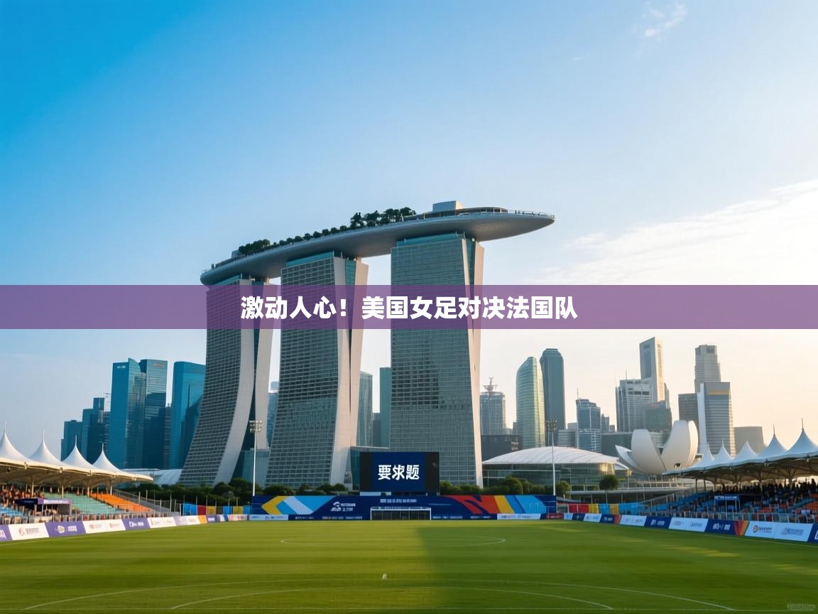 爱游戏平台官网入口-激动人心！美国女足对决法国队  第2张