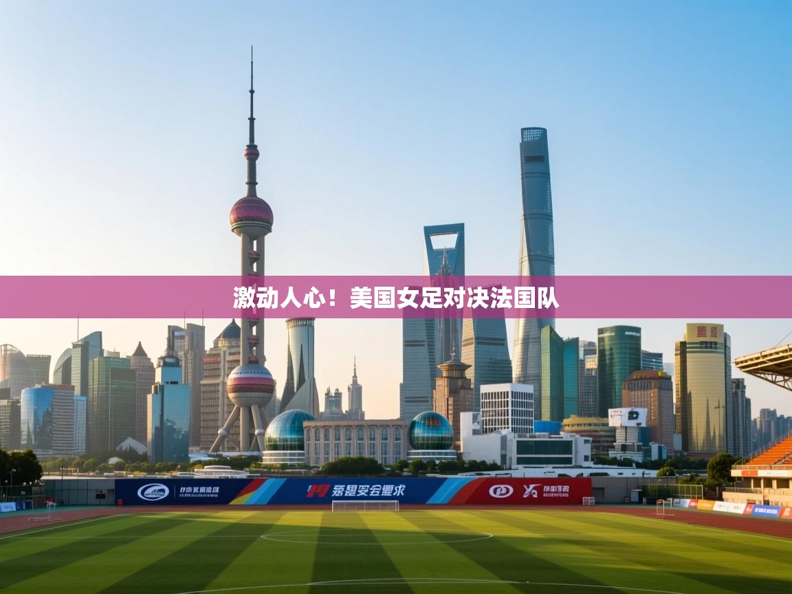 爱游戏平台官网入口-激动人心！美国女足对决法国队  第3张