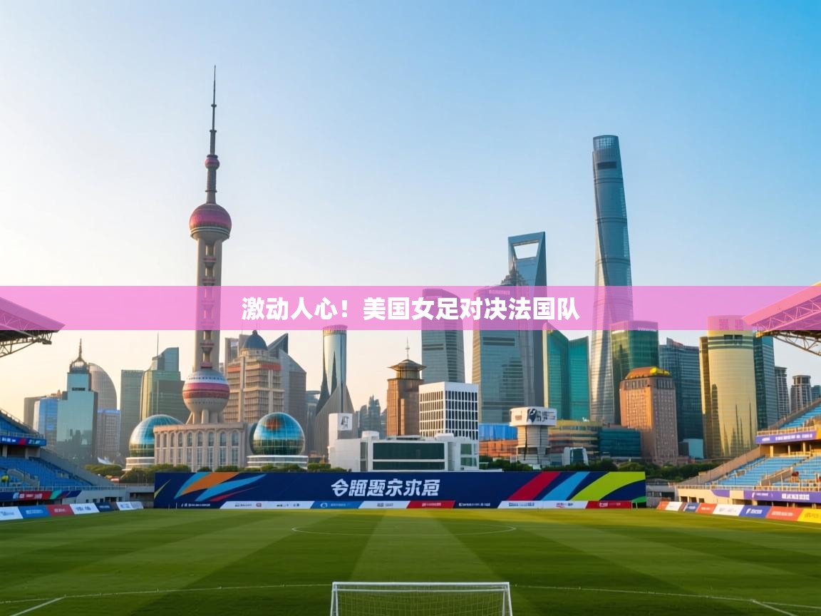 爱游戏平台官网入口-激动人心！美国女足对决法国队  第4张