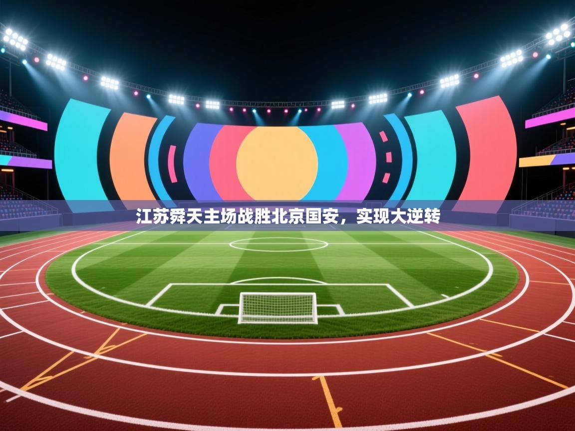 爱游戏体育下载-江苏舜天主场战胜北京国安，实现大逆转  第4张