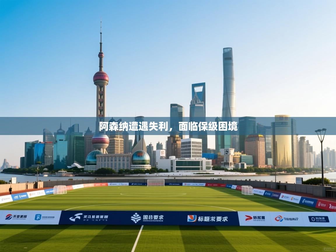 爱游戏 ayx 中国官方网站_ayx sports-阿森纳遭遇失利，面临保级困境  第4张