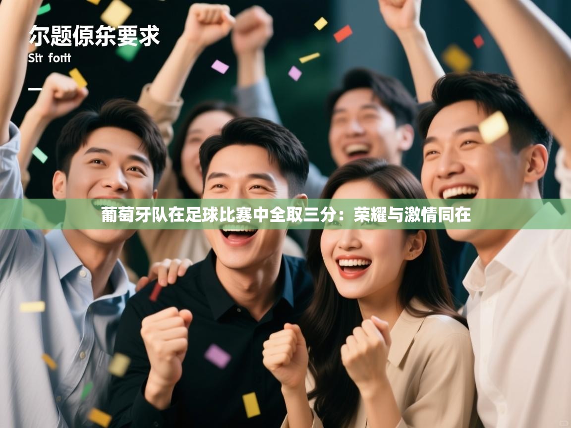 爱游戏-葡萄牙队在足球比赛中全取三分：荣耀与激情同在  第3张