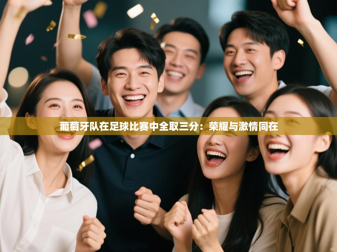 爱游戏-葡萄牙队在足球比赛中全取三分：荣耀与激情同在  第4张