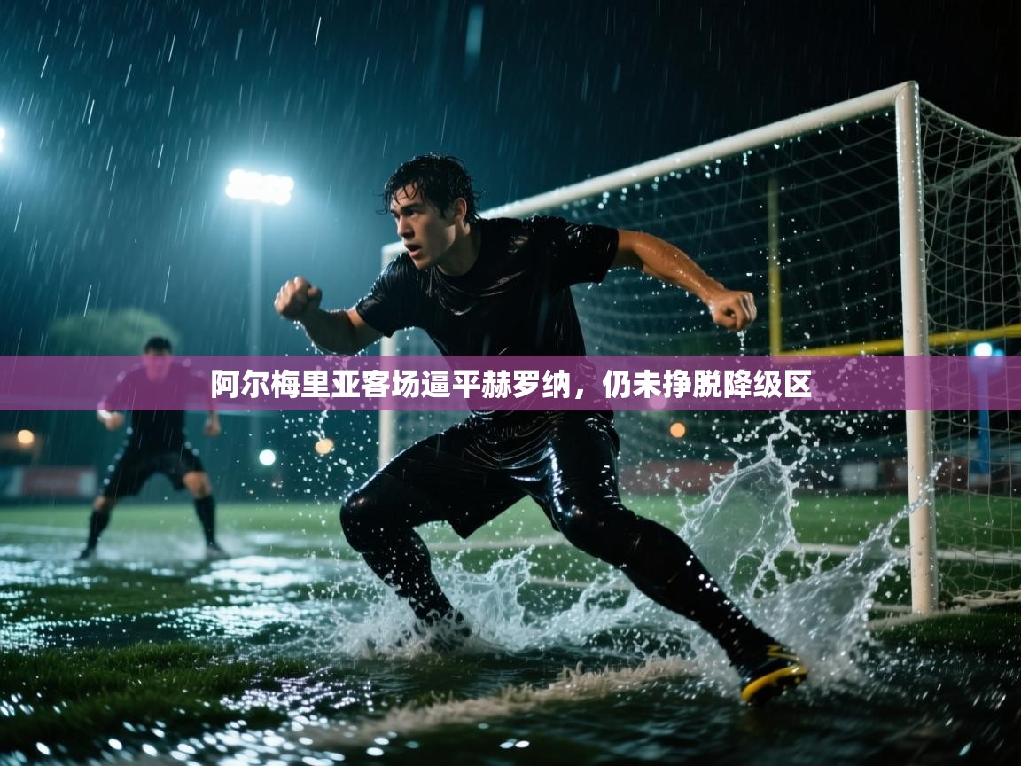 爱游戏下载-阿尔梅里亚客场逼平赫罗纳，仍未挣脱降级区  第3张