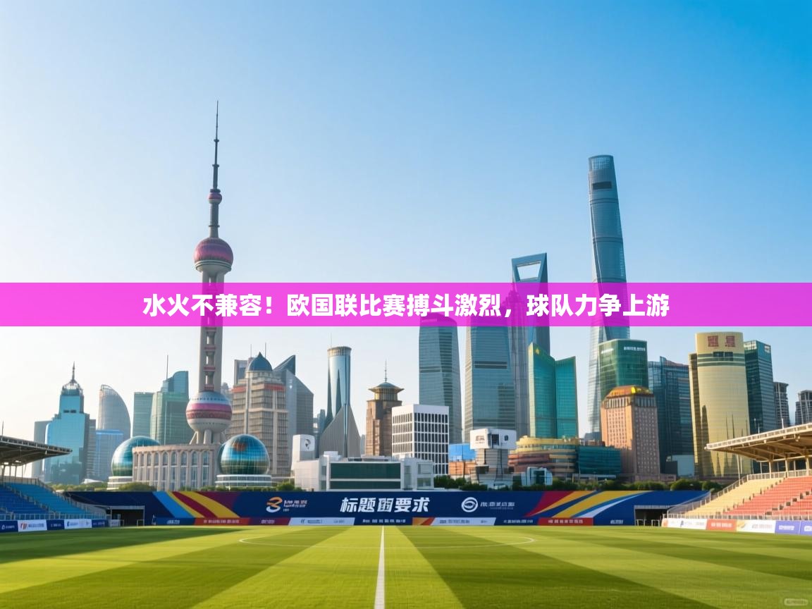 爱游戏体育下载-水火不兼容!欧国联比赛搏斗激烈,球队力争上游 第1张
