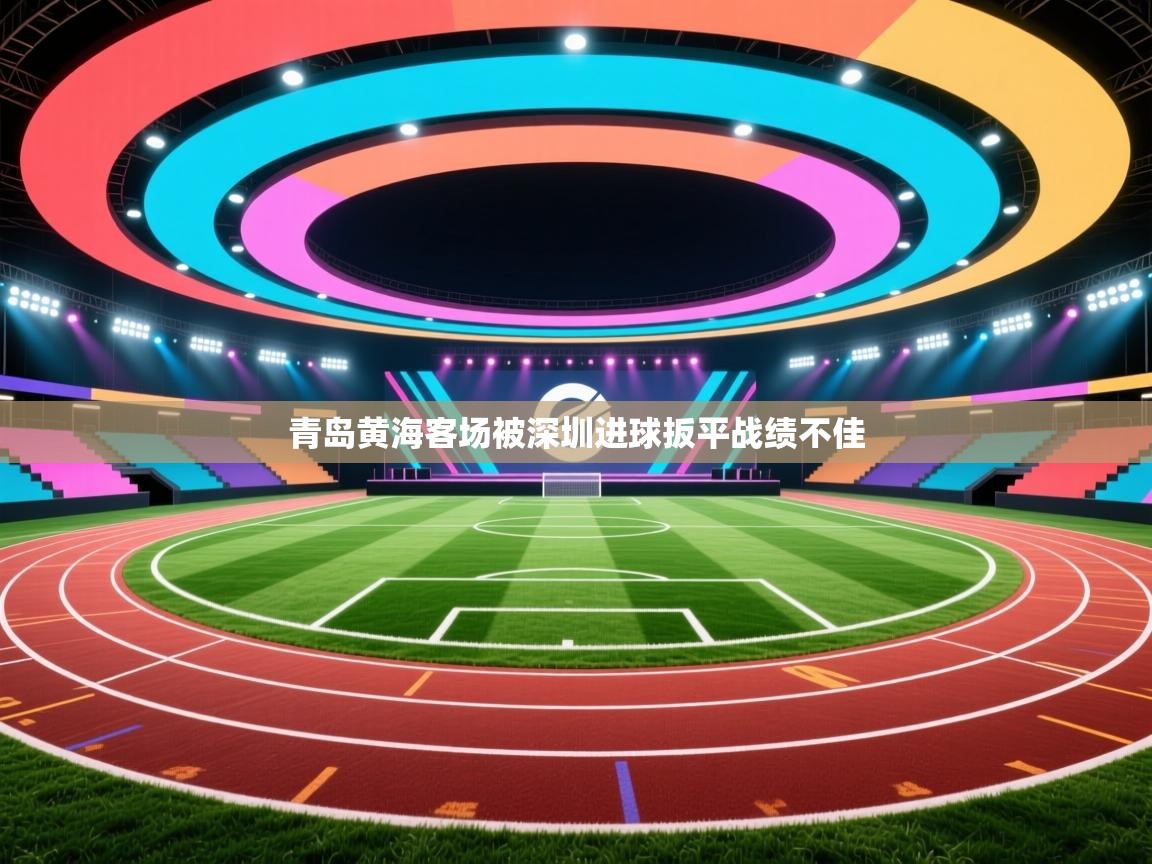 爱游戏体育娱乐-青岛黄海客场被深圳进球扳平战绩不佳  第1张