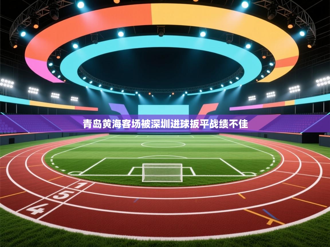 爱游戏体育娱乐-青岛黄海客场被深圳进球扳平战绩不佳  第3张