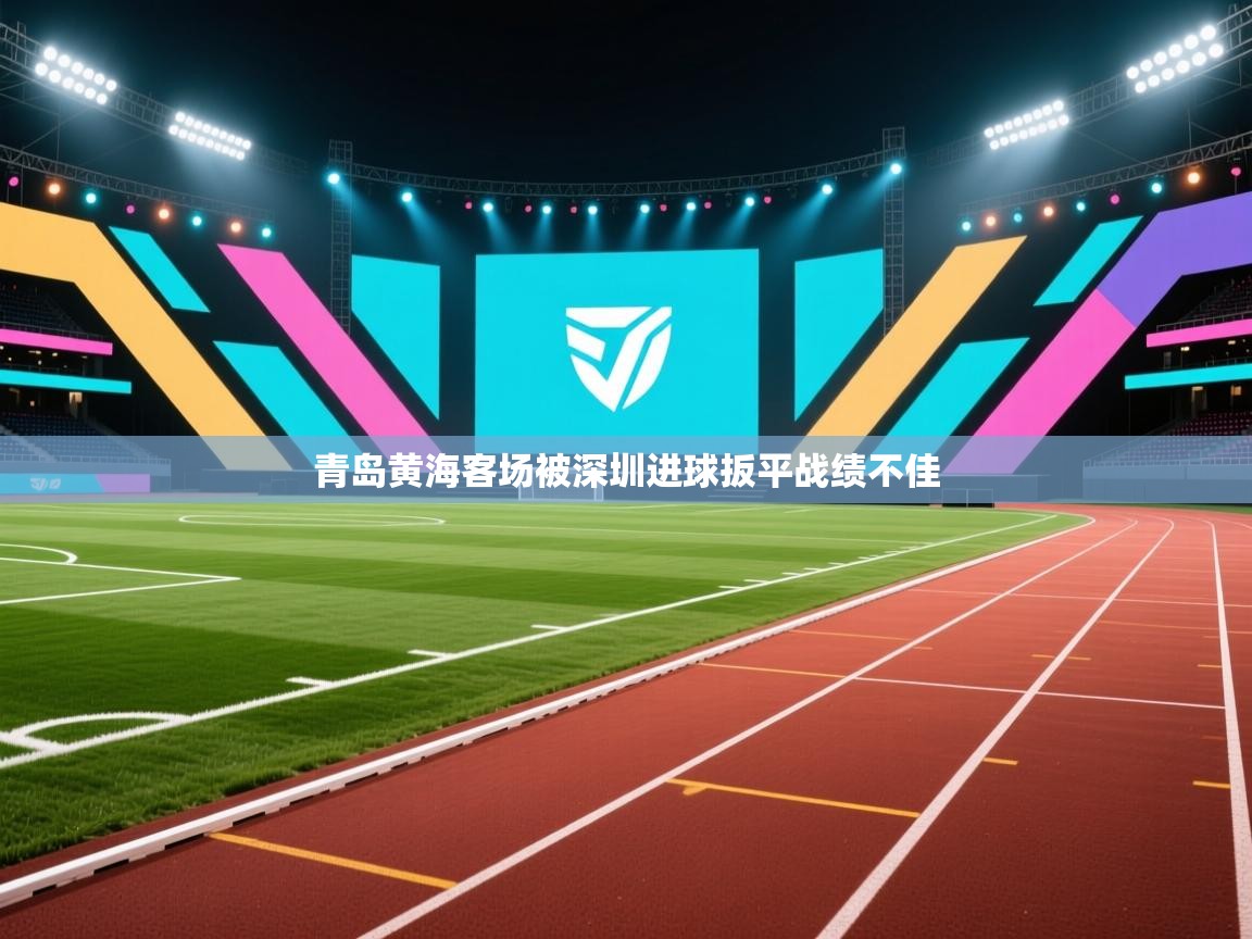 爱游戏体育娱乐-青岛黄海客场被深圳进球扳平战绩不佳  第4张