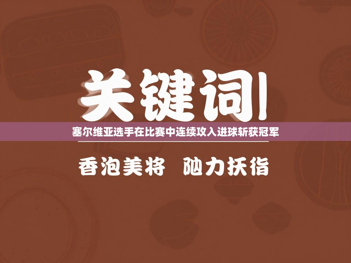 爱游戏体育下载-塞尔维亚选手在比赛中连续攻入进球斩获冠军 第1张