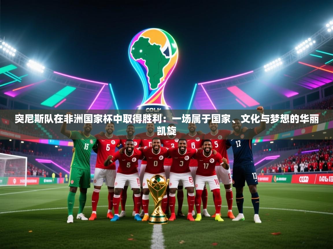 爱游戏体育官网-突尼斯队在非洲国家杯中取得胜利：一场属于国家、文化与梦想的华丽凯旋  第3张